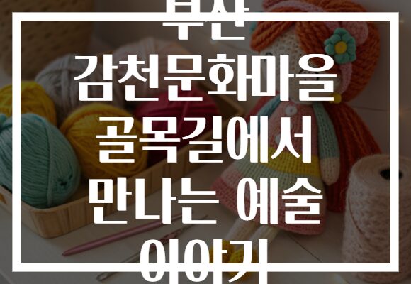 부산 감천문화마을 골목길에서 만나는 예술 이야기