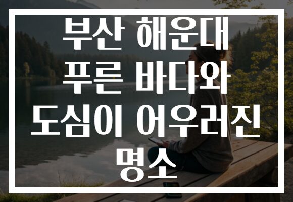부산 해운대 푸른 바다와 도심이 어우러진 명소