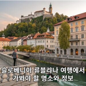 슬로베니아 류블랴나 여행에서 가봐야 할 명소와 정보