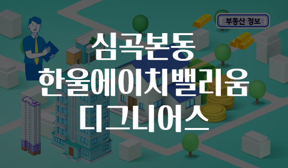 심곡본동 한울에이치밸리움 디그니어스
