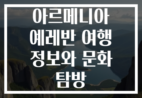 아르메니아 예레반 여행 정보와 문화 탐방