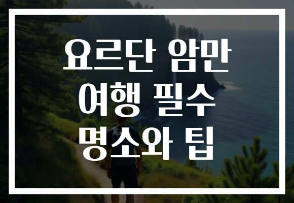 요르단 암만 여행 필수 명소와 팁