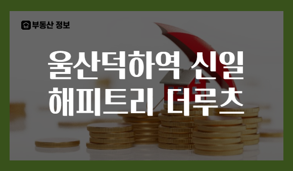 울산덕하역 신일 해피트리 더루츠