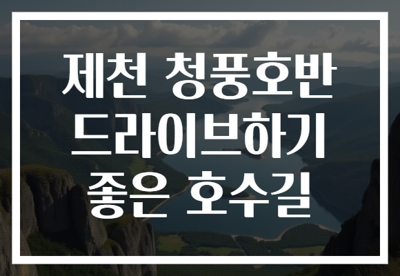 제천 청풍호반 드라이브하기 좋은 호수길