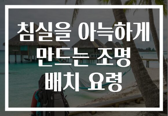 침실을 아늑하게 만드는 조명 배치 요령