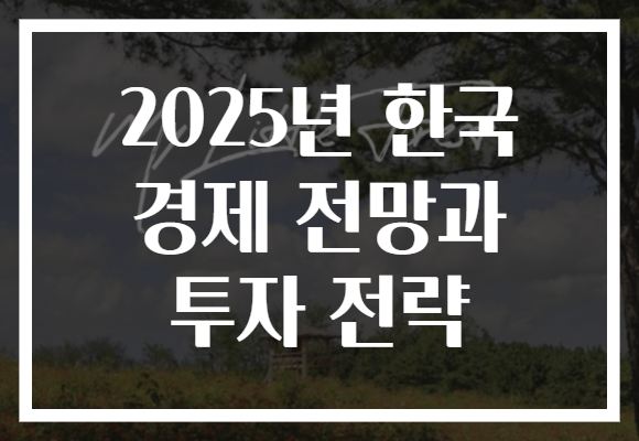 2025년 한국 경제 전망과 투자 전략