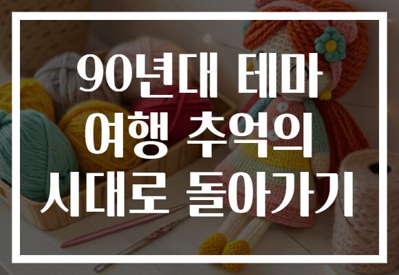 90년대 테마 여행 추억의 시대로 돌아가기