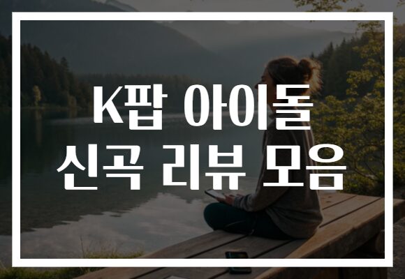 K팝 아이돌 신곡 리뷰 모음