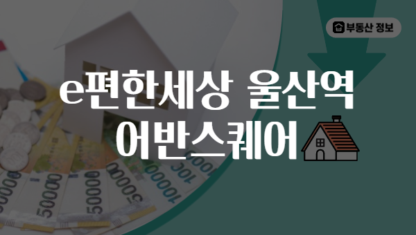 e편한세상 울산역 어반스퀘어