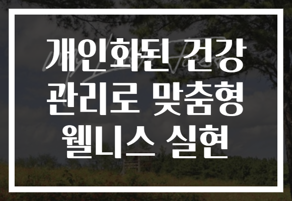 개인화된 건강 관리로 맞춤형 웰니스 실현