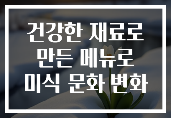 건강한 재료로 만든 메뉴로 미식 문화 변화
