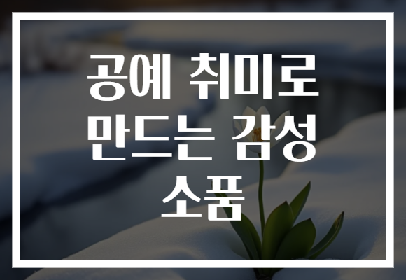 공예 취미로 만드는 감성 소품