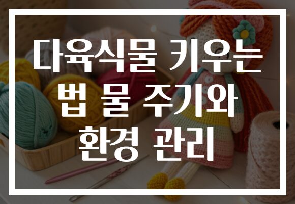 다육식물 키우는 법 물 주기와 환경 관리