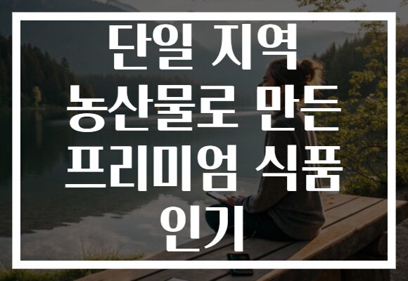 단일 지역 농산물로 만든 프리미엄 식품 인기