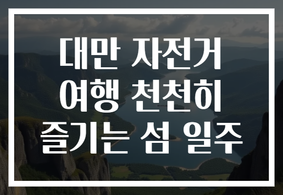 대만 자전거 여행 천천히 즐기는 섬 일주