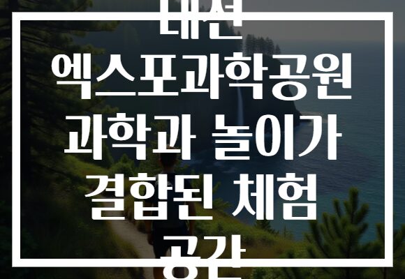 대전 엑스포과학공원 과학과 놀이가 결합된 체험 공간