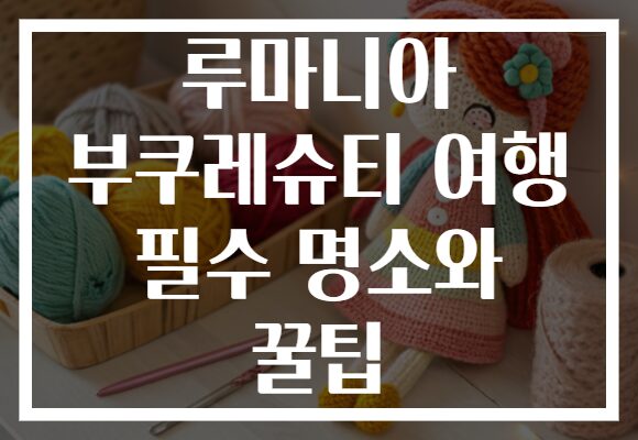 루마니아 부쿠레슈티 여행 필수 명소와 꿀팁
