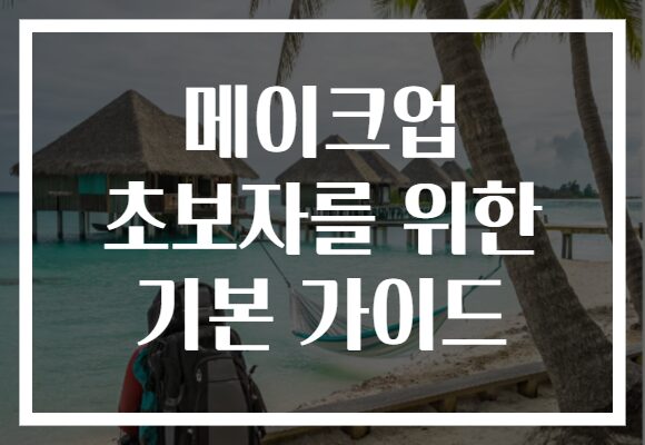 메이크업 초보자를 위한 기본 가이드