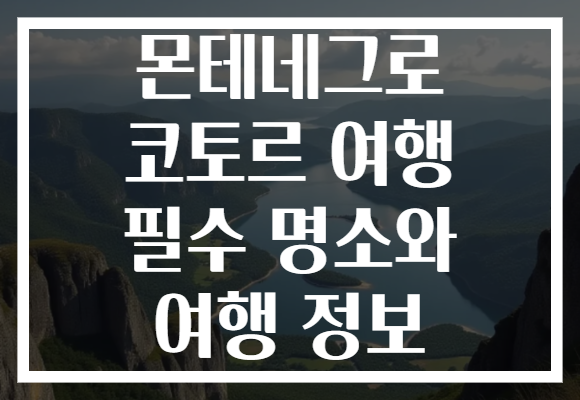 몬테네그로 코토르 여행 필수 명소와 여행 정보