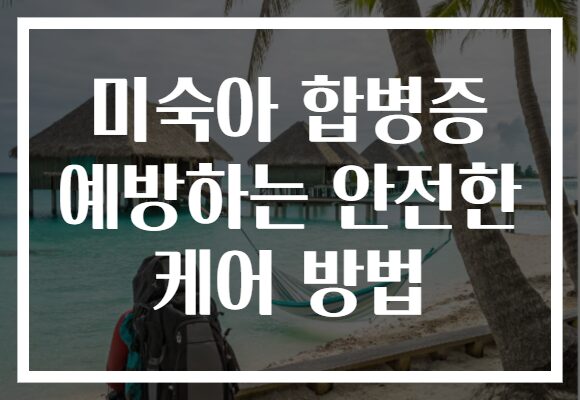 미숙아 합병증 예방하는 안전한 케어 방법