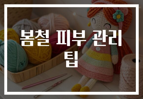 봄철 피부 관리 팁
