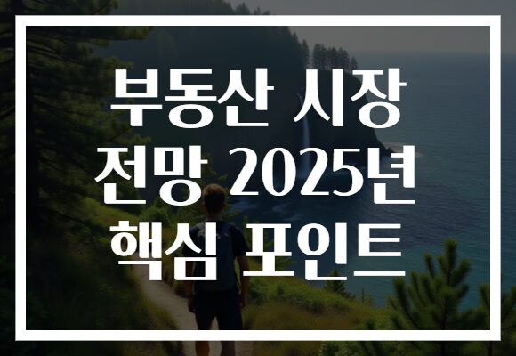 부동산 시장 전망 2025년 핵심 포인트