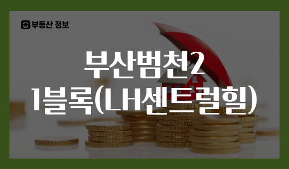 부산범천2 1블록(LH센트럴힐)