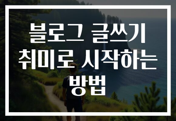 블로그 글쓰기 취미로 시작하는 방법