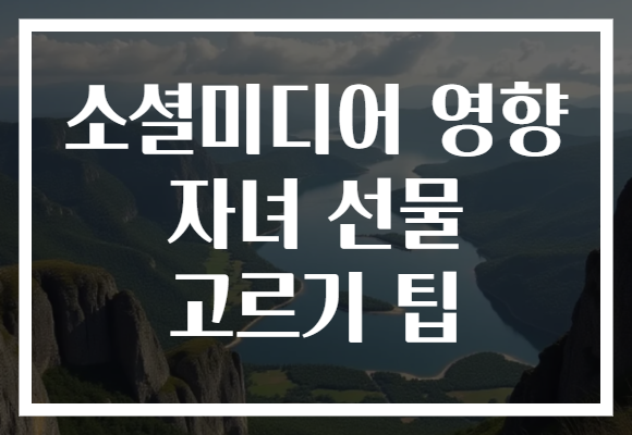 소셜미디어 영향 자녀 선물 고르기 팁