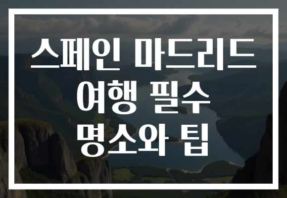스페인 마드리드 여행 필수 명소와 팁