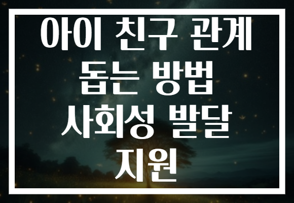 아이 친구 관계 돕는 방법 사회성 발달 지원