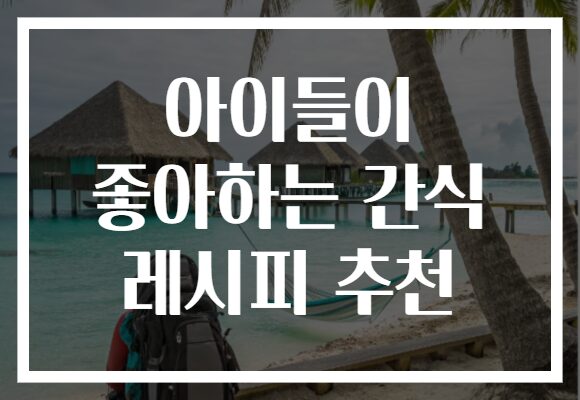 아이들이 좋아하는 간식 레시피 추천