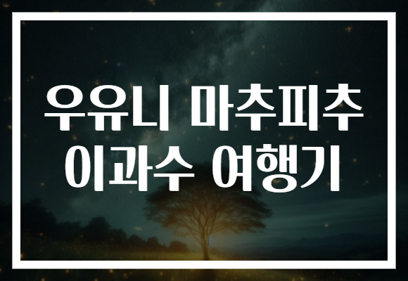 우유니 마추피추 이과수 여행기