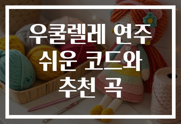 우쿨렐레 연주 쉬운 코드와 추천 곡
