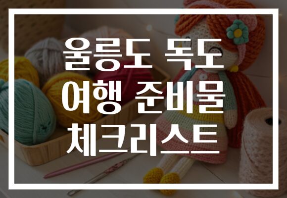 울릉도 독도 여행 준비물 체크리스트
