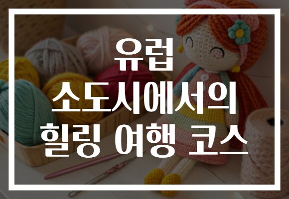 유럽 소도시에서의 힐링 여행 코스