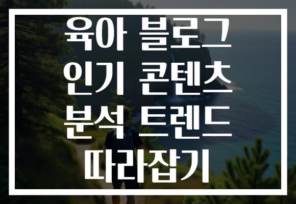 육아 블로그 인기 콘텐츠 분석 트렌드 따라잡기
