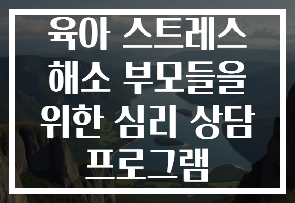 육아 스트레스 해소 부모들을 위한 심리 상담 프로그램