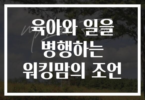 육아와 일을 병행하는 워킹맘의 조언