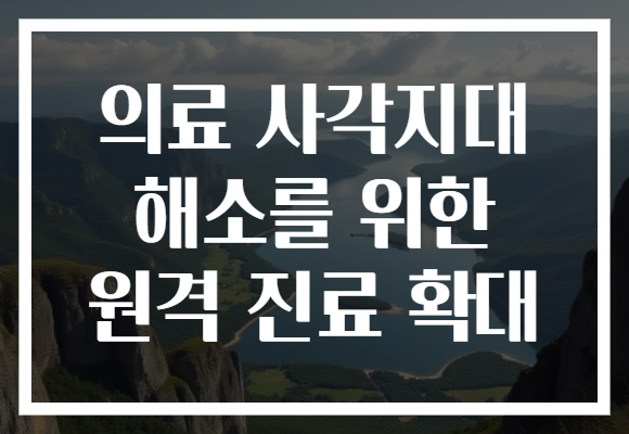 의료 사각지대 해소를 위한 원격 진료 확대