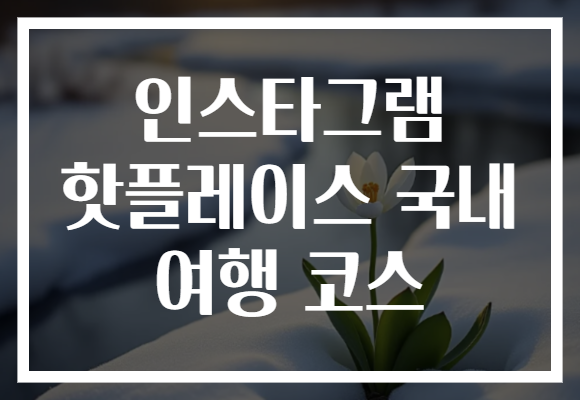 인스타그램 핫플레이스 국내 여행 코스