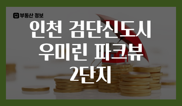인천 검단신도시 우미린 파크뷰 2단지