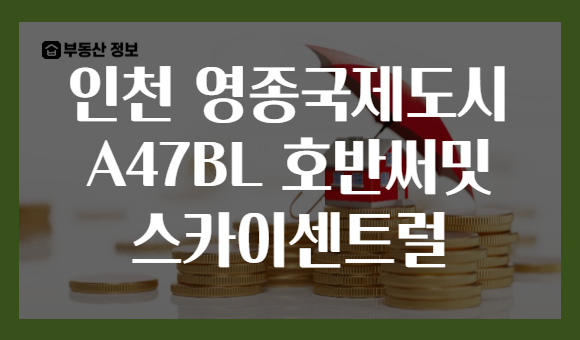 인천 영종국제도시 A47BL 호반써밋 스카이센트럴