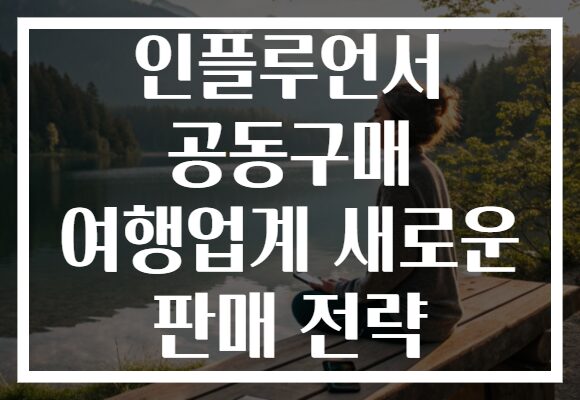 인플루언서 공동구매 여행업계 새로운 판매 전략