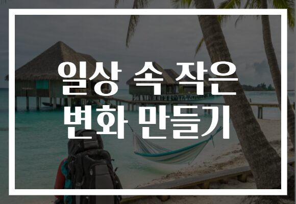 일상 속 작은 변화 만들기