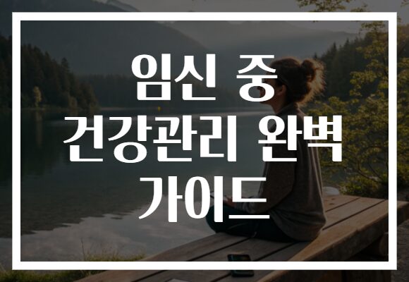 임신 중 건강관리 완벽 가이드
