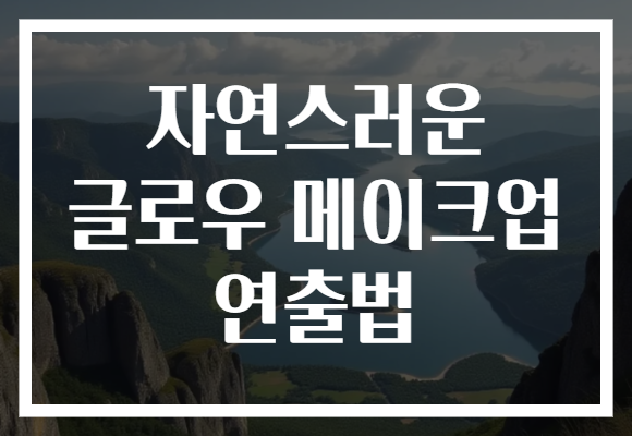 자연스러운 글로우 메이크업 연출법