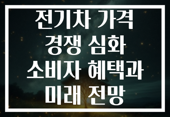 전기차 가격 경쟁 심화 소비자 혜택과 미래 전망