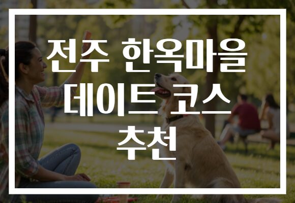 전주 한옥마을 데이트 코스 추천