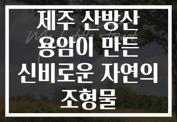 제주 산방산 용암이 만든 신비로운 자연의 조형물